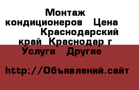 Монтаж  кондиционеров › Цена ­ 1 200 - Краснодарский край, Краснодар г. Услуги » Другие   